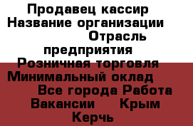 Продавец-кассир › Название организации ­ Diva LLC › Отрасль предприятия ­ Розничная торговля › Минимальный оклад ­ 20 000 - Все города Работа » Вакансии   . Крым,Керчь